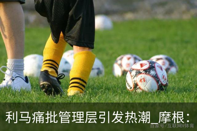 利马痛批管理层引发热潮 摩根：C罗早已为此发声